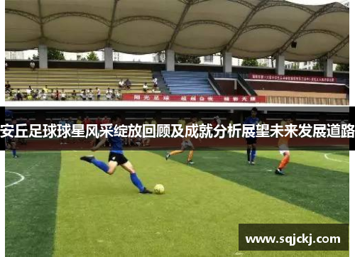 安丘足球球星风采绽放回顾及成就分析展望未来发展道路