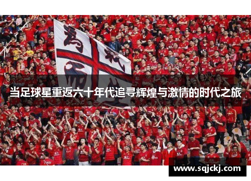 当足球星重返六十年代追寻辉煌与激情的时代之旅