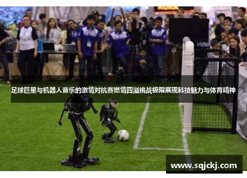 足球巨星与机器人音乐的激情对抗赛燃情四溢挑战极限展现科技魅力与体育精神