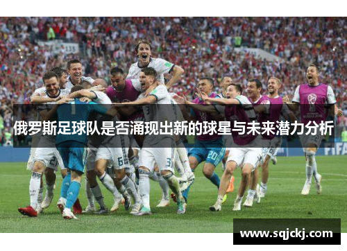 俄罗斯足球队是否涌现出新的球星与未来潜力分析