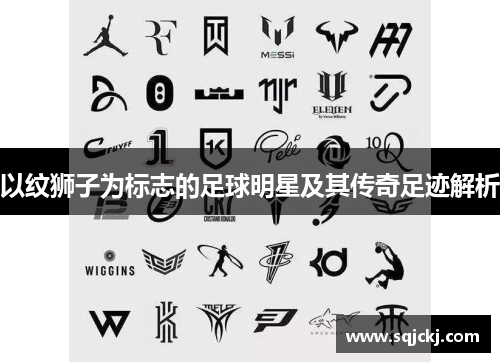 以纹狮子为标志的足球明星及其传奇足迹解析