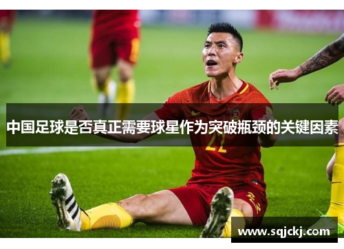 中国足球是否真正需要球星作为突破瓶颈的关键因素