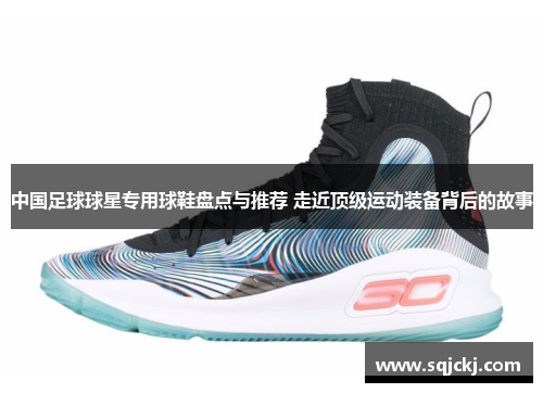 中国足球球星专用球鞋盘点与推荐 走近顶级运动装备背后的故事