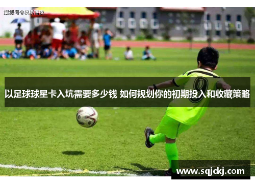 以足球球星卡入坑需要多少钱 如何规划你的初期投入和收藏策略