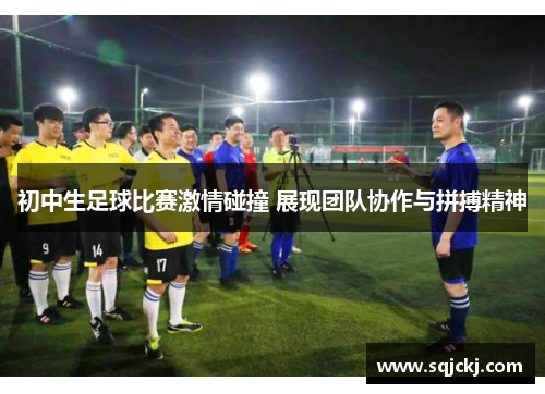 初中生足球比赛激情碰撞 展现团队协作与拼搏精神