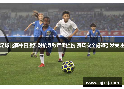足球比赛中因激烈对抗导致严重撞伤 赛场安全问题引发关注