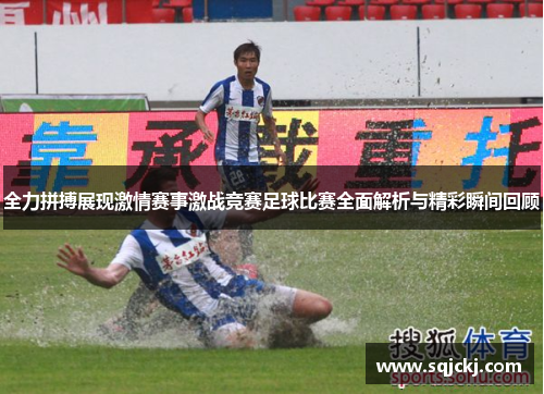 全力拼搏展现激情赛事激战竞赛足球比赛全面解析与精彩瞬间回顾