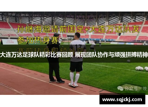 大连万达足球队精彩比赛回顾 展现团队协作与顽强拼搏精神